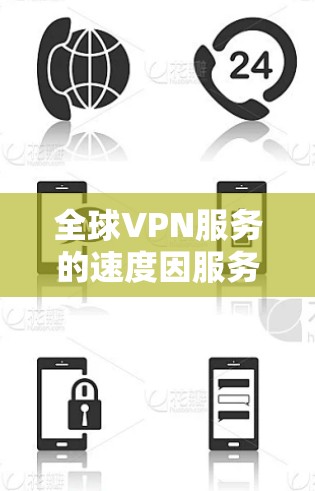 全球VPN服务的速度因服务提供商和网络环境而异，以下是一个全面的比较