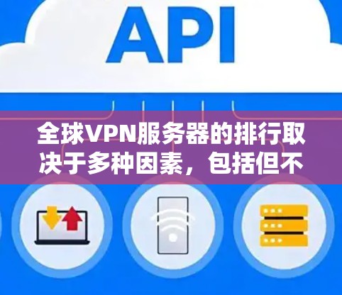 全球VPN服务器的排行取决于多种因素，包括但不限于访问量、安全性评分、设备兼容性、服务器稳定性、隐私性、价格和地域分布等。以下是一些常见的排名标准和因素