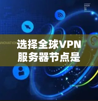 选择全球VPN服务器节点是一个复杂而重要的过程，涉及多个因素的综合考量。以下是一些关键步骤和建议，帮助您高效地选择服务器节点