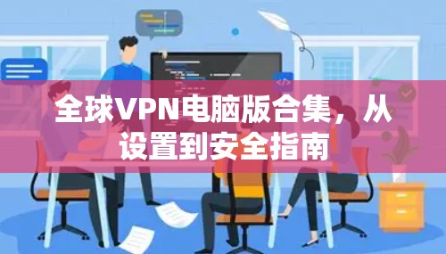 全球VPN电脑版合集，从设置到安全指南