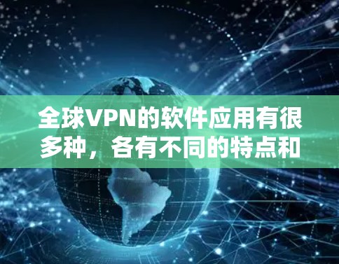 全球VPN的软件应用有很多种，各有不同的特点和适用场景。以下是一些全球最流行的全球VPN软件应用及其特点，供你参考