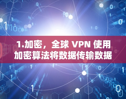 1.加密，全球 VPN 使用加密算法将数据传输数据包，确保数据不被截获和窃取