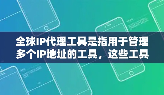全球IP代理工具是指用于管理多个IP地址的工具，这些工具可以帮助用户进行IP地址分配、管理、监控以及与其他网络设备的连接。以下是一些常见的全球IP代理工具及其主要功能