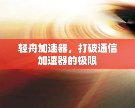 轻舟加速器，打破通信加速器的极限