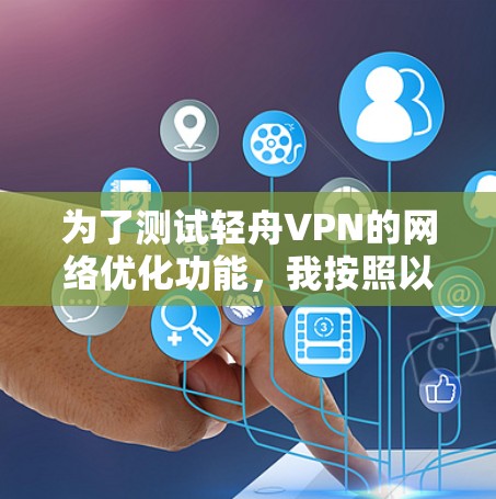 为了测试轻舟VPN的网络优化功能，我按照以下步骤进行了实践
