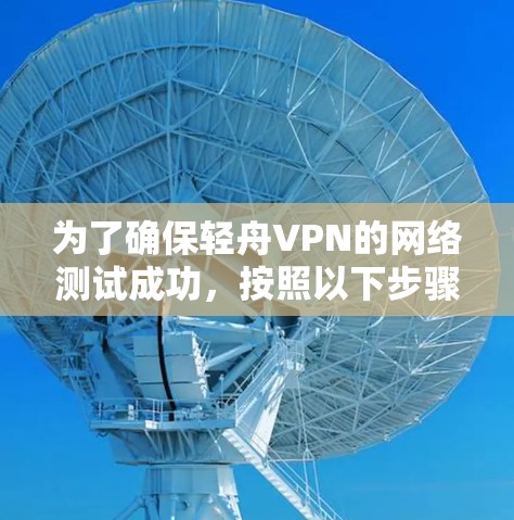 为了确保轻舟VPN的网络测试成功，按照以下步骤进行