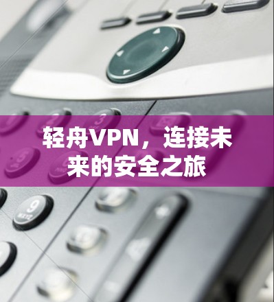 轻舟VPN，连接未来的安全之旅