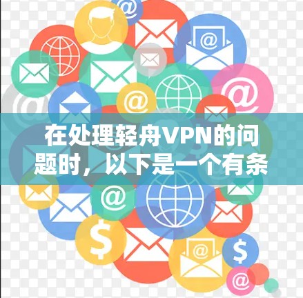 在处理轻舟VPN的问题时，以下是一个有条理的解决方案