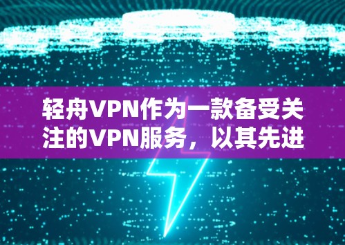 轻舟VPN作为一款备受关注的VPN服务，以其先进的技术和丰富的功能受到广泛关注。以下是对轻舟VPN体验的分析