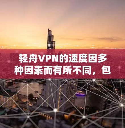 轻舟VPN的速度因多种因素而有所不同，包括服务器数量、用户数量、电脑配置、网络连接和缓存管理。以下是详细的分析
