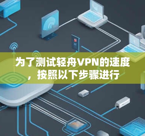 为了测试轻舟VPN的速度，按照以下步骤进行