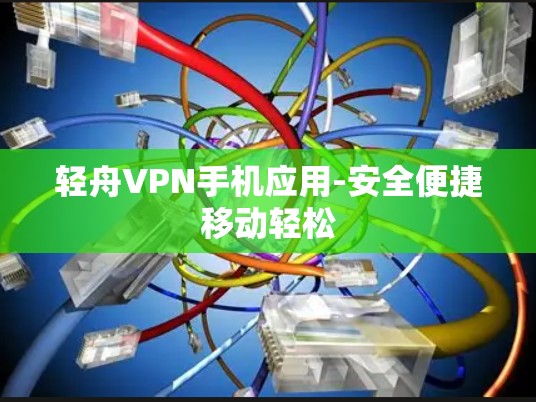 轻舟VPN手机应用-安全便捷移动轻松