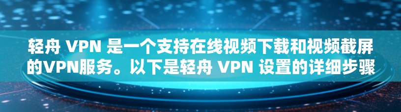 轻舟 VPN 是一个支持在线视频下载和视频截屏的VPN服务。以下是轻舟 VPN 设置的详细步骤