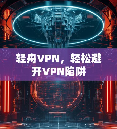 轻舟VPN，轻松避开VPN陷阱