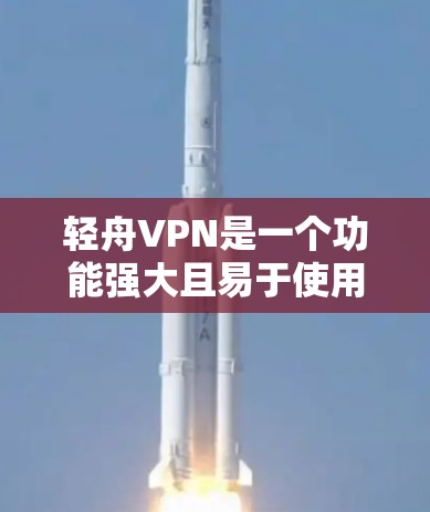 轻舟VPN是一个功能强大且易于使用的VPN软件，适合个人用户和偶尔访问目标服务器的用户。以下是对轻舟VPN的详细评测和使用建议