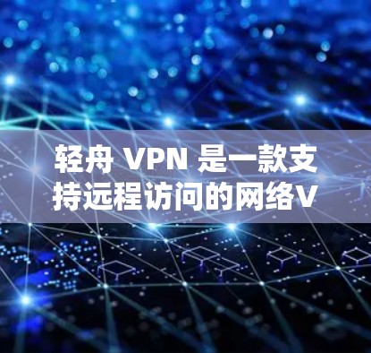 轻舟 VPN 是一款支持远程访问的网络VPN软件，提供多种VPN类型和安全机制，帮助用户轻松连接到外部网络资源。以下是关于轻舟 VPN 的详细介绍