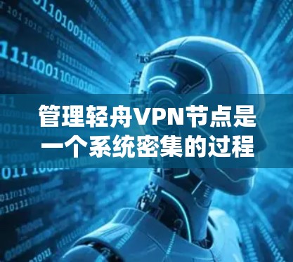 管理轻舟VPN节点是一个系统密集的过程，涉及多个步骤和操作。以下是详细的步骤说明，帮助您顺利完成节点管理