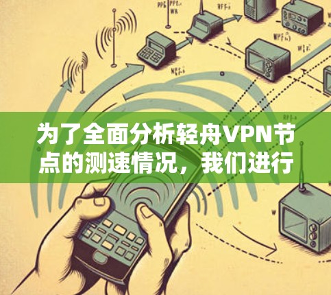 为了全面分析轻舟VPN节点的测速情况，我们进行了以下详细的分析