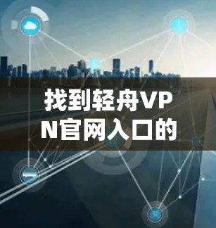 找到轻舟VPN官网入口的步骤如下