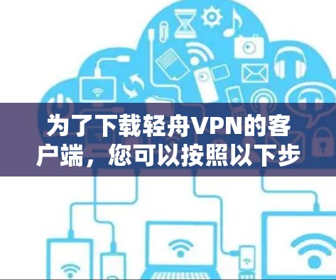 为了下载轻舟VPN的客户端，您可以按照以下步骤进行