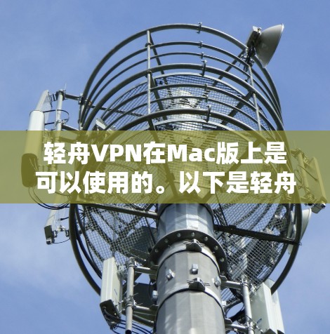 轻舟VPN在Mac版上是可以使用的。以下是轻舟VPN在Mac上的安装和使用指南