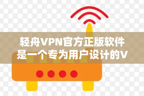 轻舟VPN官方正版软件是一个专为用户设计的VPN服务，提供安全、便捷的互联网访问体验。以下是对其进行全面的了解