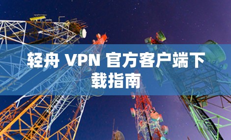 轻舟 VPN 官方客户端下载指南