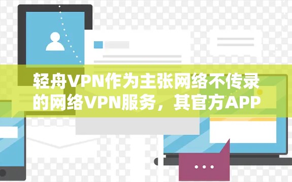 轻舟VPN作为主张网络不传录的网络VPN服务，其官方APP可能会定期发布新版本来改进用户体验。以下是关于轻舟VPN官方APP的最新信息