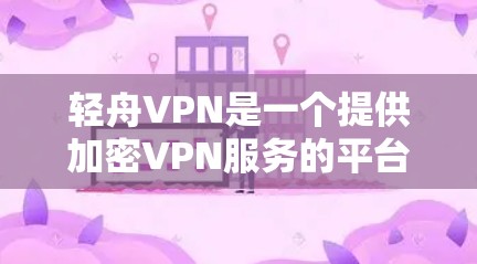 轻舟VPN是一个提供加密VPN服务的平台，帮助用户访问互联网。以下是一些使用轻舟VPN的步骤指南