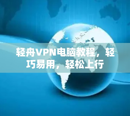 轻舟VPN电脑教程，轻巧易用，轻松上行