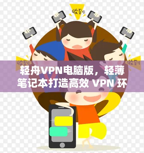 轻舟VPN电脑版，轻薄笔记本打造高效 VPN 环境