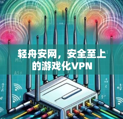 轻舟安网，安全至上的游戏化VPN