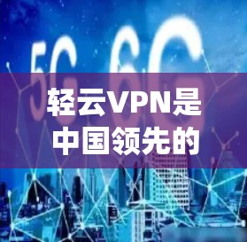轻云VPN是中国领先的VPN服务提供商，提供多种软件和设备，包括移动App、电脑软件和直播平台。以下是关于轻云VPN的一些信息