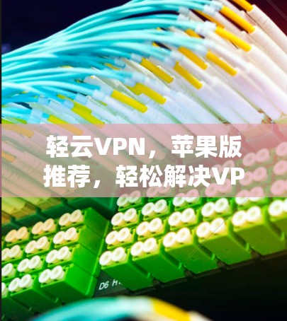 轻云VPN，苹果版推荐，轻松解决VPN难题