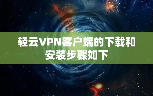 轻云VPN客户端的下载和安装步骤如下