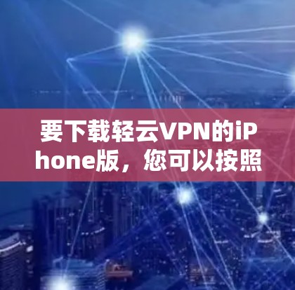 要下载轻云VPN的iPhone版，您可以按照以下步骤进行操作