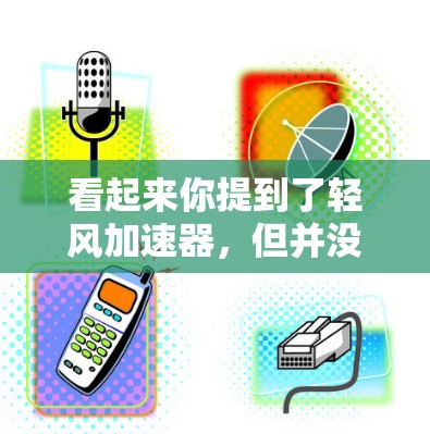 看起来你提到了轻风加速器，但并没有提供具体的上下文或详细信息。您可能指的是某个特定的应用程序、工具或软件的加速功能，但目前的信息不足以准确回答您的问题