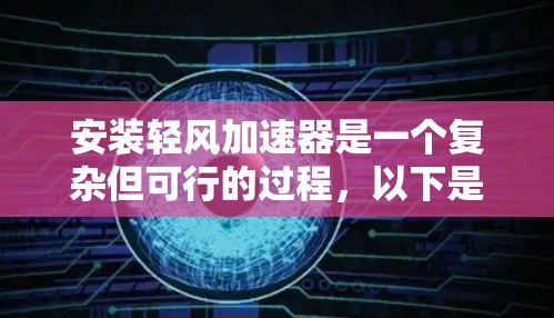 安装轻风加速器是一个复杂但可行的过程，以下是详细的步骤指南