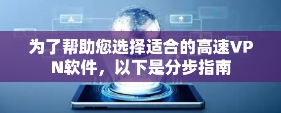 为了帮助您选择适合的高速VPN软件，以下是分步指南