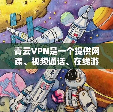 青云VPN是一个提供网课、视频通话、在线游戏等服务的网络VPN企业。他们提供翻墙和梯子工具，帮助用户更轻松地连接多个VPN设备。以下是基于上述思考整理的信息