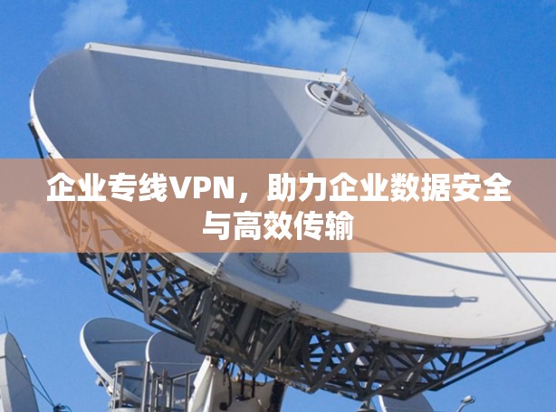 企业专线VPN，助力企业数据安全与高效传输