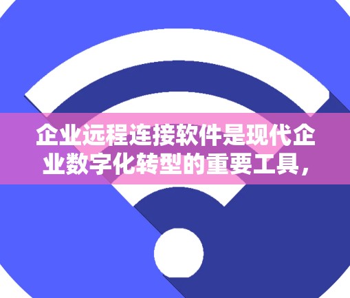 企业远程连接软件是现代企业数字化转型的重要工具，通过远程协作提升效率和降低成本。以下是对该主题的详细介绍