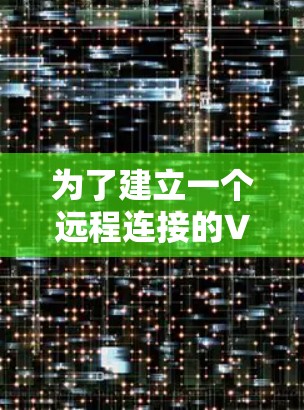 为了建立一个远程连接的VPN，您可以按照以下步骤进行