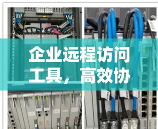企业远程访问工具，高效协作的未来解决方案