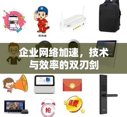企业网络加速，技术与效率的双刃剑