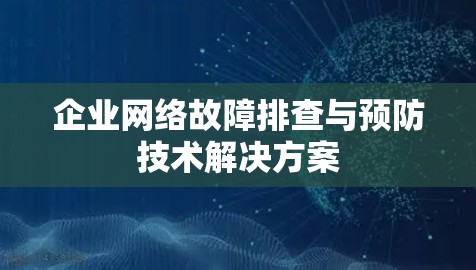 企业网络故障排查与预防技术解决方案