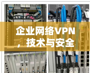 企业网络VPN，技术与安全的双刃剑