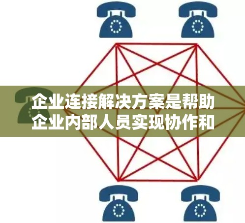 企业连接解决方案是帮助企业内部人员实现协作和数据共享的工具，帮助提升沟通效率和协作能力。以下是对该主题的分步说明
