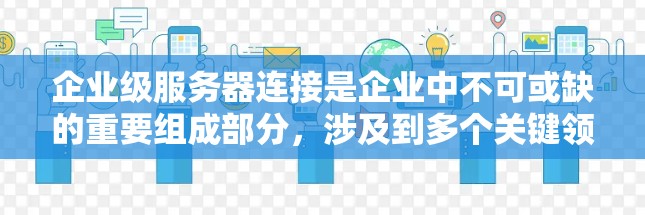 企业级服务器连接是企业中不可或缺的重要组成部分，涉及到多个关键领域，包括网络基础设施、安全措施、备份与恢复以及管理工具等。以下是对该领域的一步步学习建议