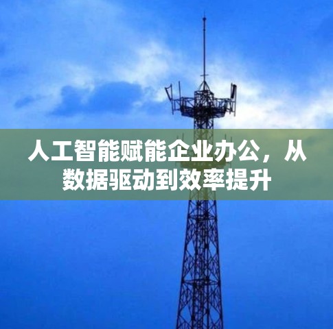 人工智能赋能企业办公，从数据驱动到效率提升